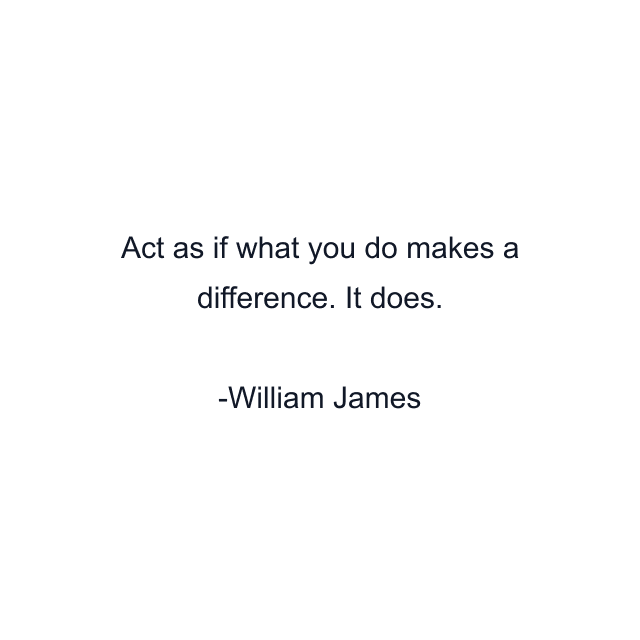 Act as if what you do makes a difference. It does.