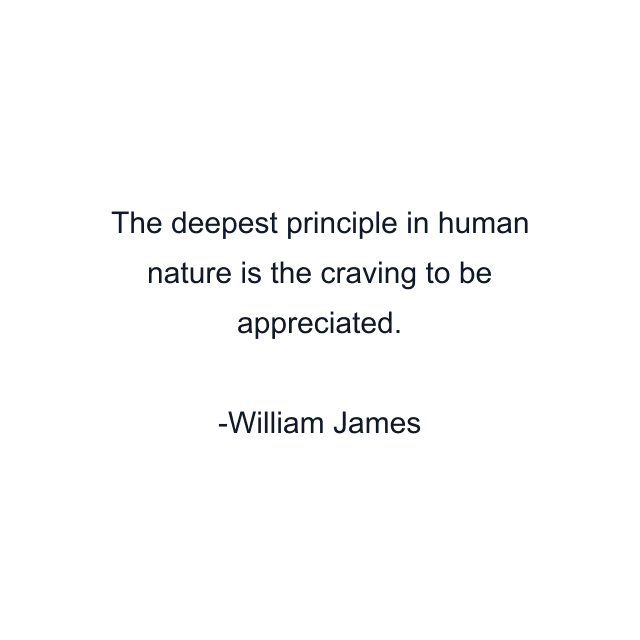 The deepest principle in human nature is the craving to be appreciated.