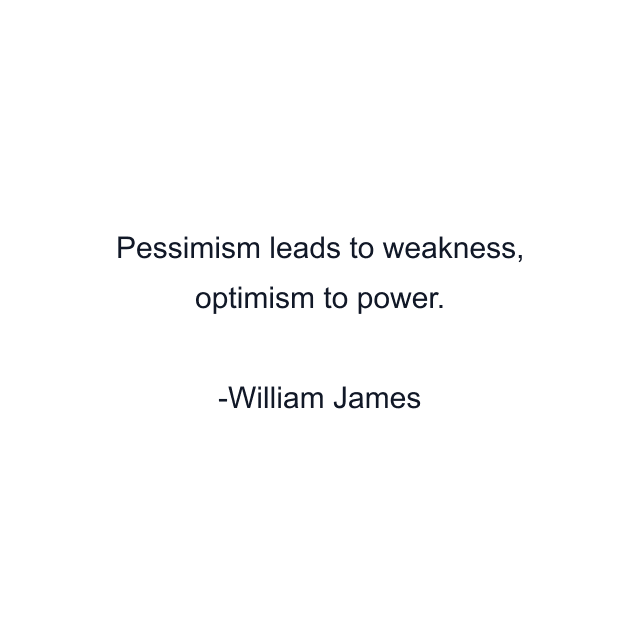 Pessimism leads to weakness, optimism to power.