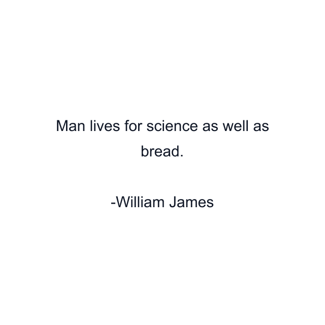 Man lives for science as well as bread.