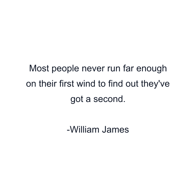 Most people never run far enough on their first wind to find out they've got a second.