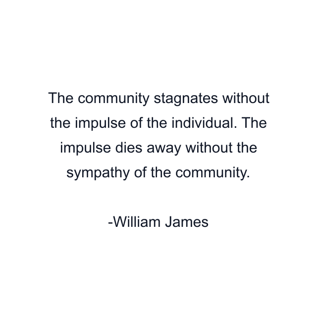 The community stagnates without the impulse of the individual. The impulse dies away without the sympathy of the community.