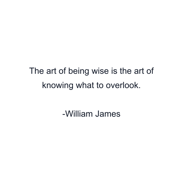 The art of being wise is the art of knowing what to overlook.