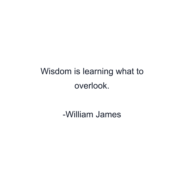 Wisdom is learning what to overlook.