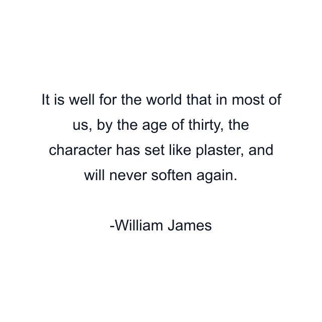 It is well for the world that in most of us, by the age of thirty, the character has set like plaster, and will never soften again.