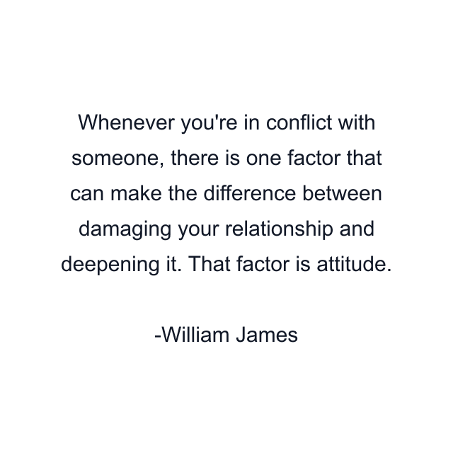 Whenever you're in conflict with someone, there is one factor that can make the difference between damaging your relationship and deepening it. That factor is attitude.