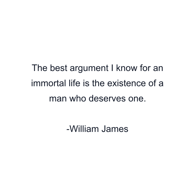 The best argument I know for an immortal life is the existence of a man who deserves one.