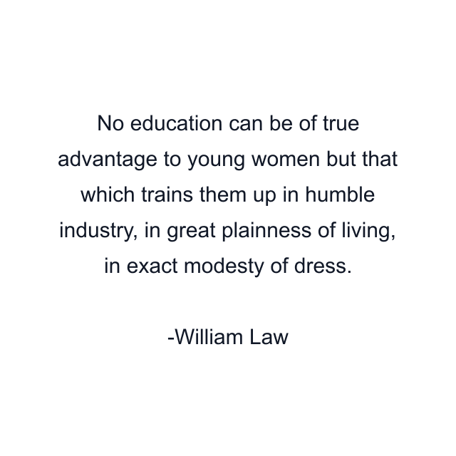 No education can be of true advantage to young women but that which trains them up in humble industry, in great plainness of living, in exact modesty of dress.