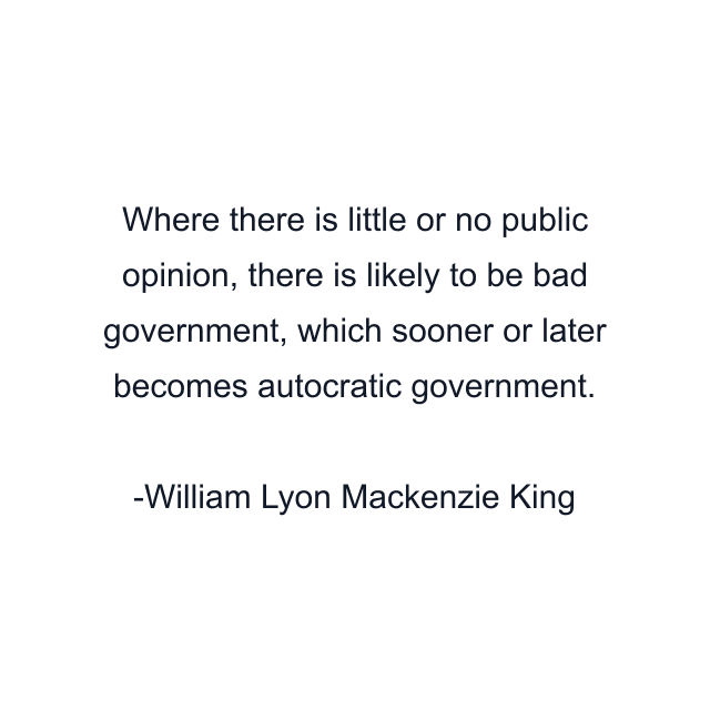 Where there is little or no public opinion, there is likely to be bad government, which sooner or later becomes autocratic government.