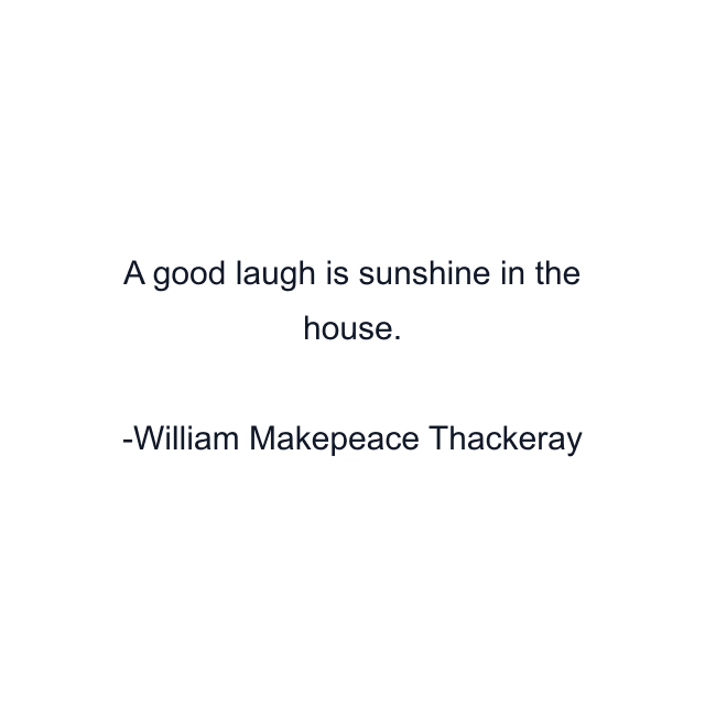 A good laugh is sunshine in the house.