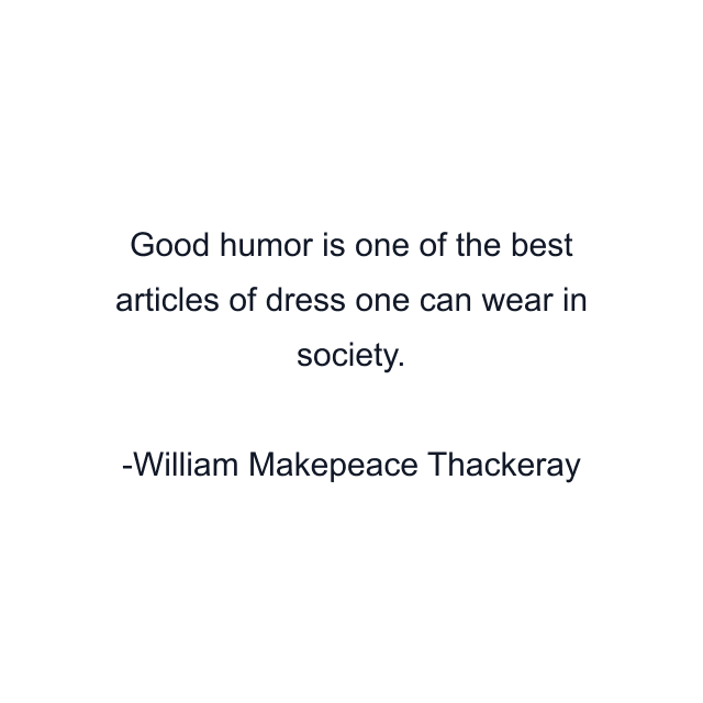 Good humor is one of the best articles of dress one can wear in society.