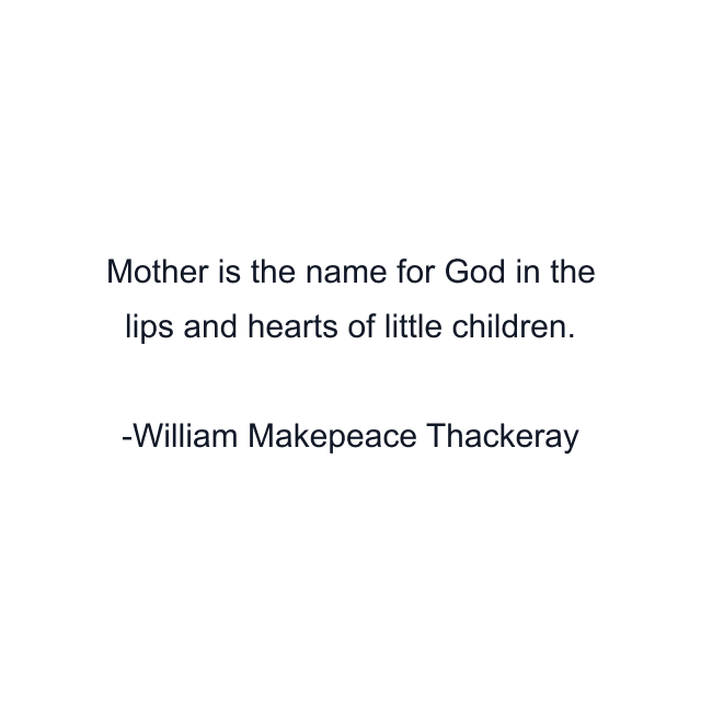 Mother is the name for God in the lips and hearts of little children.