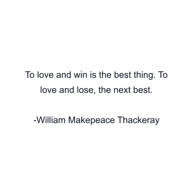 To love and win is the best thing. To love and lose, the next best.