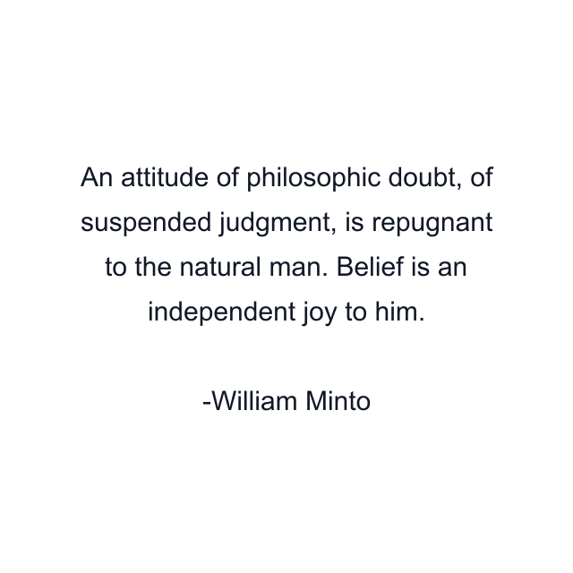 An attitude of philosophic doubt, of suspended judgment, is repugnant to the natural man. Belief is an independent joy to him.