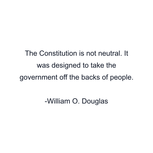 The Constitution is not neutral. It was designed to take the government off the backs of people.