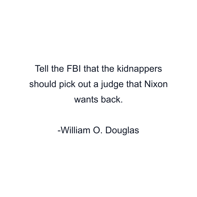 Tell the FBI that the kidnappers should pick out a judge that Nixon wants back.