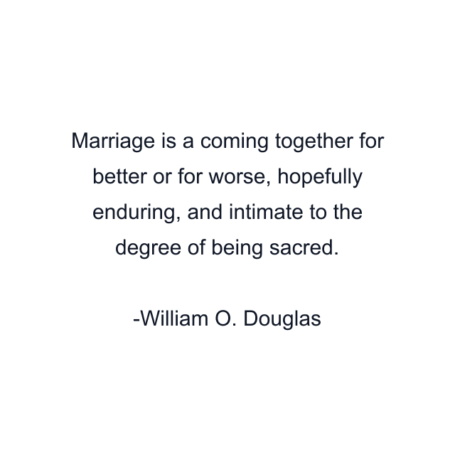 Marriage is a coming together for better or for worse, hopefully enduring, and intimate to the degree of being sacred.