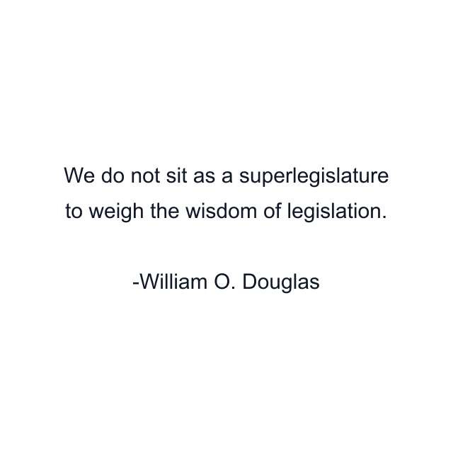 We do not sit as a superlegislature to weigh the wisdom of legislation.