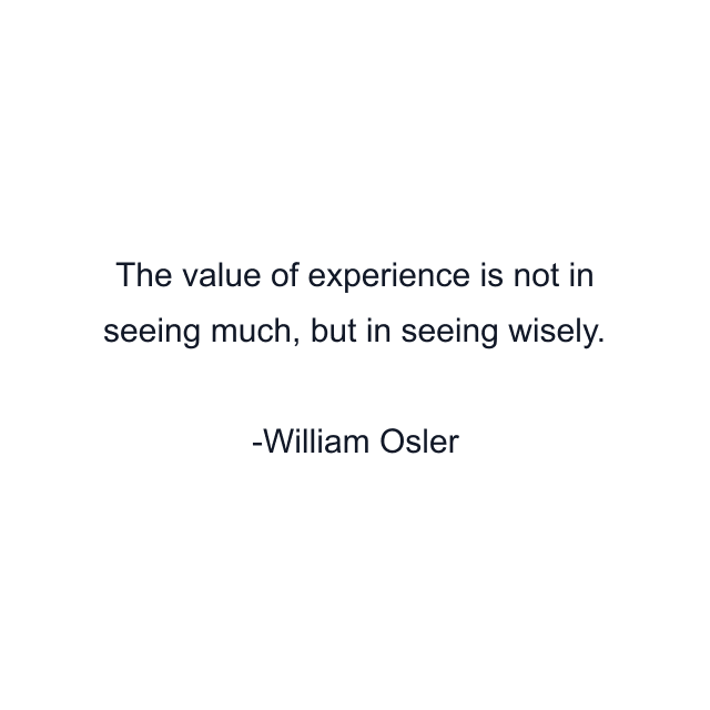 The value of experience is not in seeing much, but in seeing wisely.