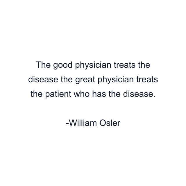 The good physician treats the disease the great physician treats the patient who has the disease.