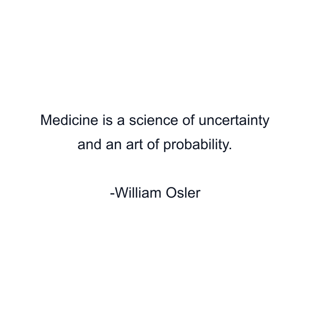 Medicine is a science of uncertainty and an art of probability.