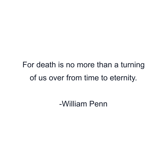 For death is no more than a turning of us over from time to eternity.