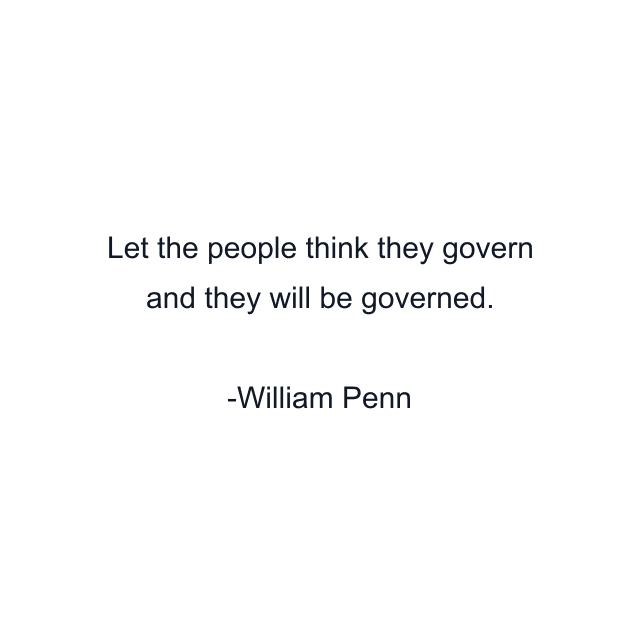 Let the people think they govern and they will be governed.