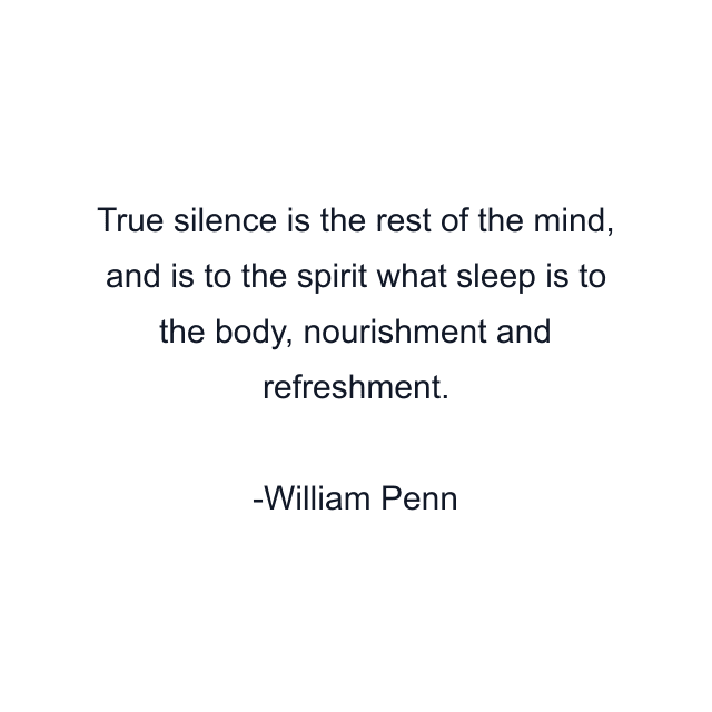 True silence is the rest of the mind, and is to the spirit what sleep is to the body, nourishment and refreshment.