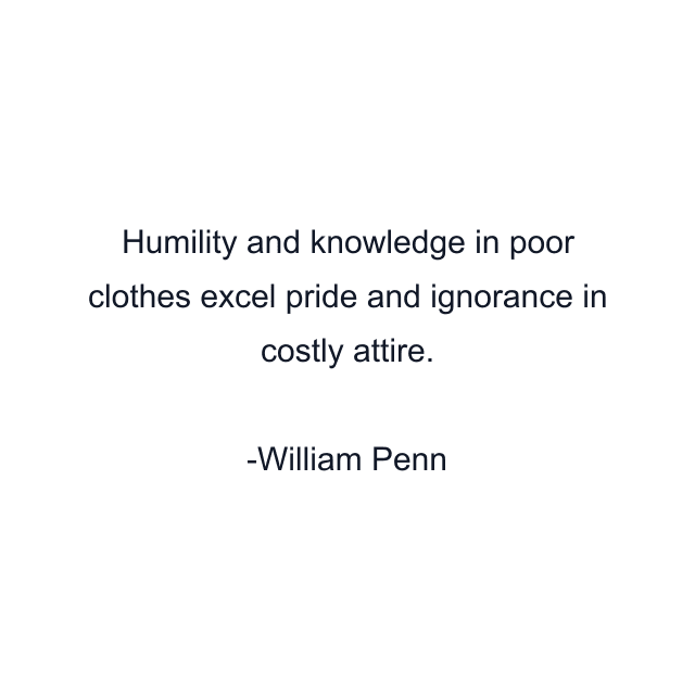 Humility and knowledge in poor clothes excel pride and ignorance in costly attire.