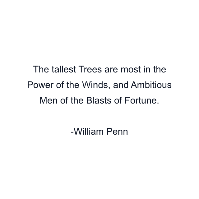 The tallest Trees are most in the Power of the Winds, and Ambitious Men of the Blasts of Fortune.