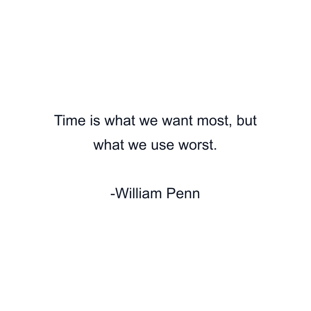 Time is what we want most, but what we use worst.