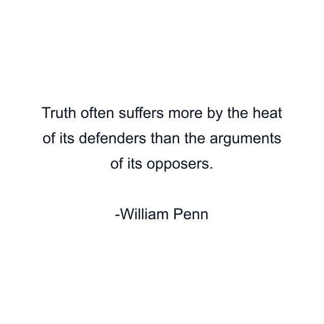 Truth often suffers more by the heat of its defenders than the arguments of its opposers.