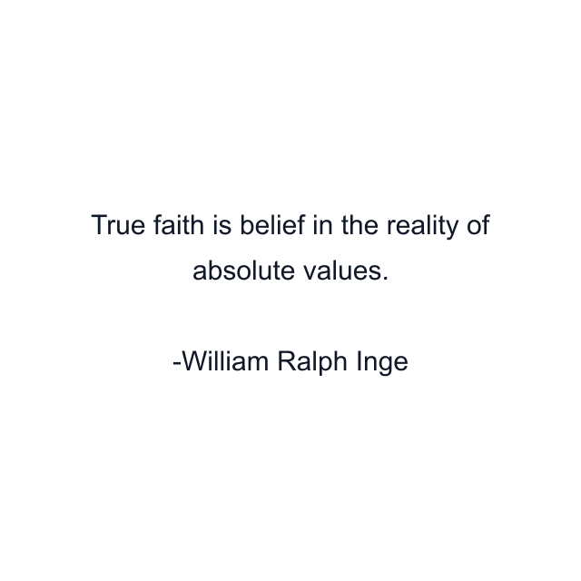 True faith is belief in the reality of absolute values.