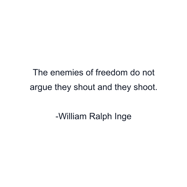 The enemies of freedom do not argue they shout and they shoot.