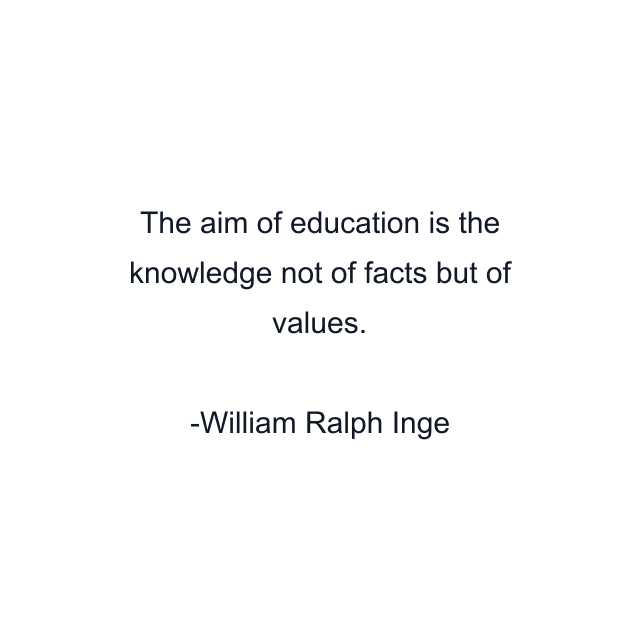 The aim of education is the knowledge not of facts but of values.