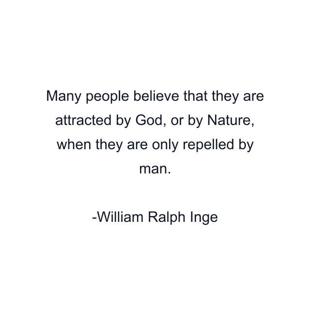 Many people believe that they are attracted by God, or by Nature, when they are only repelled by man.