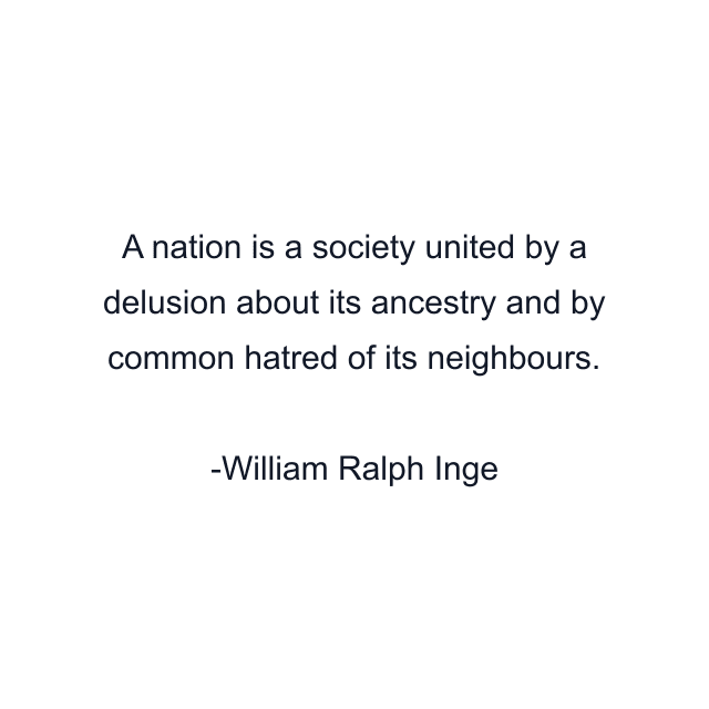 A nation is a society united by a delusion about its ancestry and by common hatred of its neighbours.