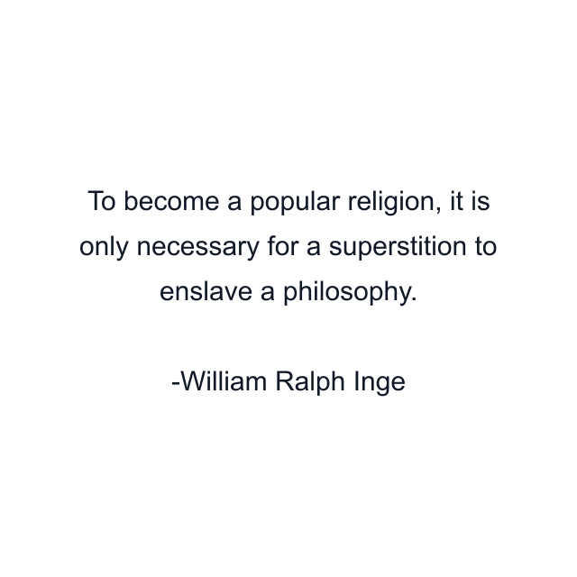 To become a popular religion, it is only necessary for a superstition to enslave a philosophy.