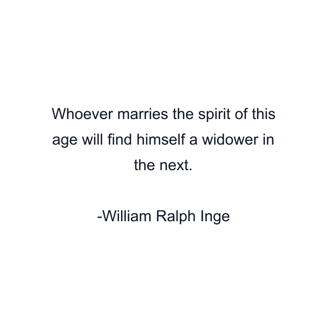 Whoever marries the spirit of this age will find himself a widower in the next.