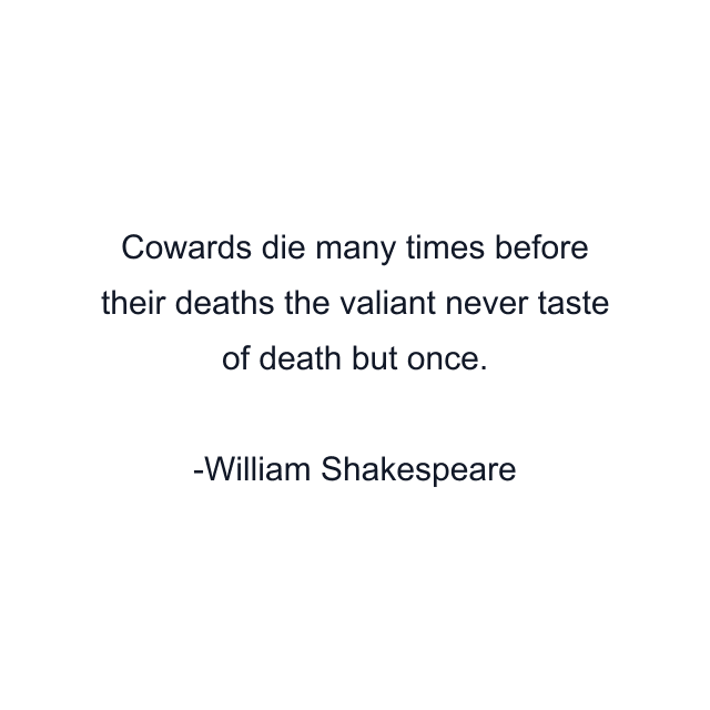 Cowards die many times before their deaths the valiant never taste of death but once.