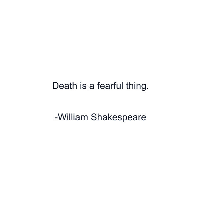 Death is a fearful thing.