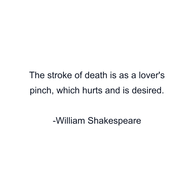 The stroke of death is as a lover's pinch, which hurts and is desired.