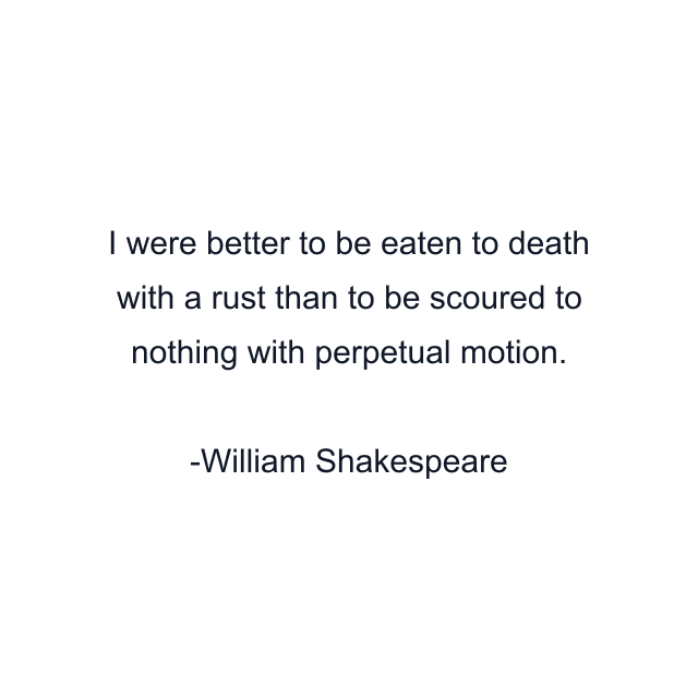 I were better to be eaten to death with a rust than to be scoured to nothing with perpetual motion.