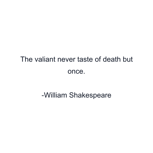 The valiant never taste of death but once.