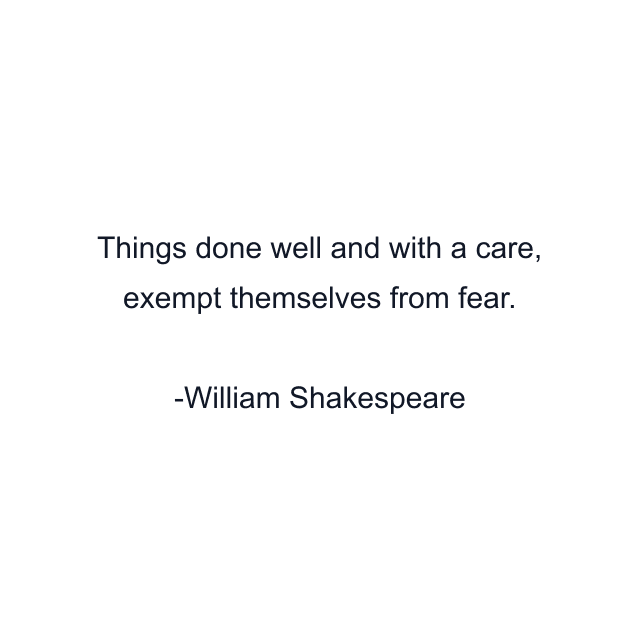 Things done well and with a care, exempt themselves from fear.