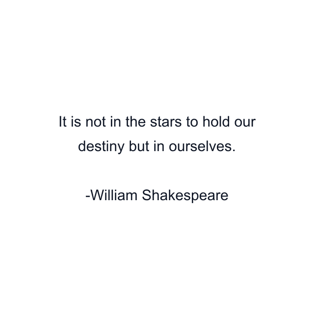 It is not in the stars to hold our destiny but in ourselves.