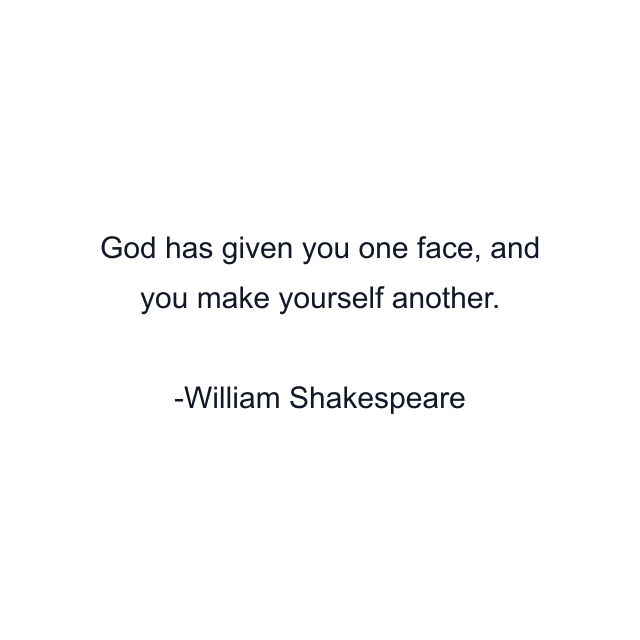 God has given you one face, and you make yourself another.