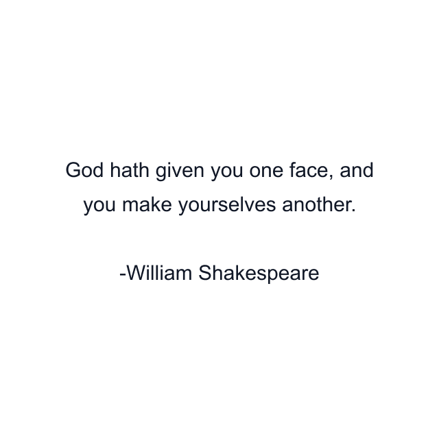 God hath given you one face, and you make yourselves another.