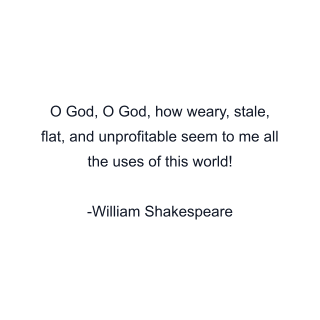 O God, O God, how weary, stale, flat, and unprofitable seem to me all the uses of this world!