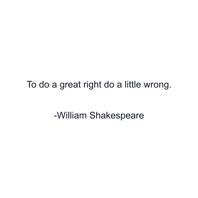 To do a great right do a little wrong.